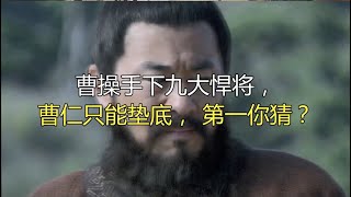 曹操手下九大悍将，曹仁只能垫底，第一你猜？