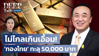 ไม่ไกลเกินเอื้อม! ’ทองไทย’ ทะลุ 50,000 บาท | DEEP Talk