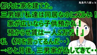 都内に家を建てた。三男嫁「私達は義実家同居なのにズルい！そんなに家が広いなら子供を預かれ！預からせ賃は一人5万だ！」私（何を言ってるんだ・・）→ひと月後、三男家が東京に凸してきて・・【修羅場】