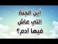 أين الجنة التي عاش فيها آدم..؟ شاهد مكان خلق آدم بالبراهين القرآنية! مع الكحيل