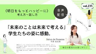 Vol.235 「未来のことは未来で考える」学生たちの姿に感動。