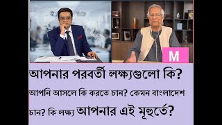 আপনার পরবর্তী লক্ষ্যগুলো কি ? আপনি আসলে কি করতে চান ? কেমন বাংলাদেশ চান কি লক্ষ্য আপনার এই মূহুর্তে