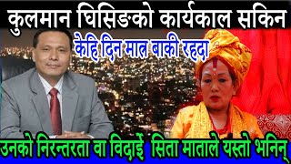 कुलमान घिसिङको कार्यकाल सकिन लाग्दा | उनको निरन्तरता वा विदाई | सिता माताले यस्तो भनिन kulman