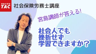 【社労士】宮島講師が回答！社会人でも挫折せず学習できますか？｜資格の学校TAC [タック]