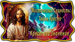 Мистическая Сущность: Тайны Креста. Крест его значение. Символ креста