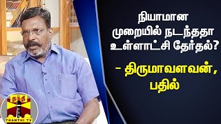 நியாமான முறையில் நடந்ததா உள்ளாட்சி தேர்தல்? - திருமாவளவன், பதில்