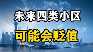 随着房产逻辑的变化，未来这四类小区或许贬值加速，老百姓要谨慎