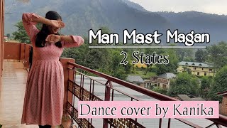 Man Mast Magan // 2 States // Dance cover by Kanika