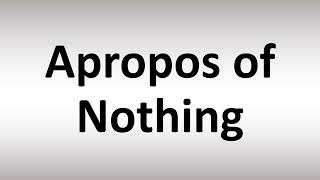 How to Pronounce Apropos of Nothing