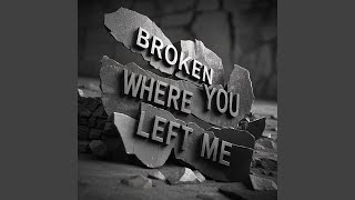 BROKEN WHERE YOU LEFT ME