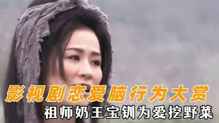 影视剧恋爱脑行为大赏，祖师奶王宝钏为爱挖野菜，何以琛为爱吃笋