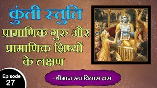 कुंती स्तुति : Episode 27 - प्रामाणिक गुरु और प्रामाणिक शिष्यों के लक्षण | श्रीमान रूप विलास दास