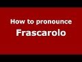 How to pronounce Frascarolo (Italian/Italy) - PronounceNames.com