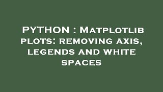 PYTHON : Matplotlib plots: removing axis, legends and white spaces