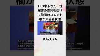 ①KAZUYA　TKO木下さん、性被害の告発を受けて動画のコメント欄が大喜利状態