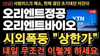 [오리엔트정공, 오리엔트바이오 주가전망][긴급] 시간외 큰손 풀매수 터졌다 상한가! 내일 무조건 이렇게 하세요 사법리스크 해소! 헌재결단! 조기대선 터진다 폭등전략 미리 준비하세요