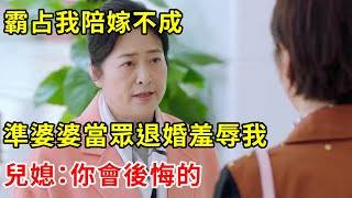 霸占我陪嫁不成，準婆婆當眾退婚羞辱我，兒媳：你會後悔的 | 翠花的秘密