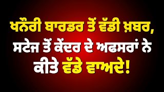 ਖਨੌਰੀ ਬਾਰਡਰ ਤੋਂ ਵੱਡੀ ਖ਼ਬਰ,ਸਟੇਜ ਤੋਂ ਕੇਂਦਰ ਦੇ ਅਫਸਰਾਂ ਨੇਕੀਤੇ ਵੱਡੇ ਵਾਅਦੇ,ਕਿਸਾਨਾਂ ਨੂੰ ਦਿੱਤਾ ਵੱਡਾ Proposal?