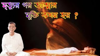 মৃত্যুর পর আত্মার মুক্তি কখন হয় ? / শ্রদ্ধেয় শ্রী জগদিন্দু চক্রবর্তী (SPR) /Satsang India