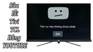 Sửa lỗi tivi TCL không xem được video trên YouTube