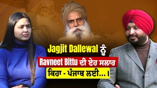 Jagjit Dallewal ਨੂੰ Ravneet Bittu ਦੀ ਏਹ ਸਲਾਹ ਕਿਹਾ - ਪੰਜਾਬ ਲਈ…।