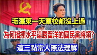 毛澤東一天軍校都沒上過，為何指揮水平遠勝留洋的國民黨將領？這三點常人無法理解