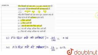 तीन सिक्कों को एक साथ 100 बार उछाला गया है तथा इनके विभिन्न परिणामों की बारम्बारताएँ हैं :    यदि