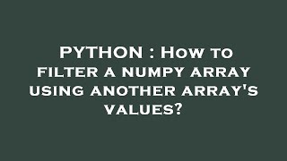 PYTHON : How to filter a numpy array using another array's values?