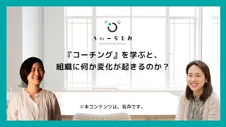 『コーチング』を学ぶと、組織に何か変化が起きるのか？【Weradio】