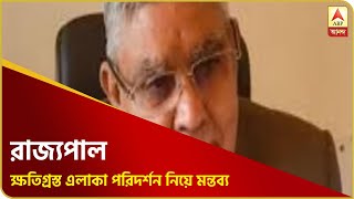 'আজ প্রধানমন্ত্রী-মুখ্যমন্ত্রী ক্ষতিগ্রস্ত এলাকা পরিদর্শন করেছেন, এই বদল আমার ভালো লেগেছে', রাজ্যপাল