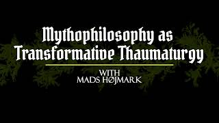 Mythophilosophy as Transformative Thaumaturgy with Mads Højmark