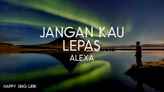 Alexa - Jangan Kau Lepas (Lirik)