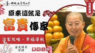 金光明經，原來這就是富貴傳家：治家攻略‧幸福導航 覺培法師開示，要如何建立一個幸福美滿的家?身為家庭的主人，如何做到家庭和順?甚麼又是傳給孩子最好的禮物?聽聽覺培法師如何透過《金光明經》講述治家之道。