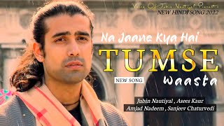Na Jaane Kya Hai Tumse Waasta Song | Jubin Nautiyal | Asees Kaur | Amjad Nadeem | New Song 2022