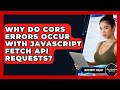 Why Do CORS Errors Occur With JavaScript Fetch API Requests? - JavaScript Toolkit