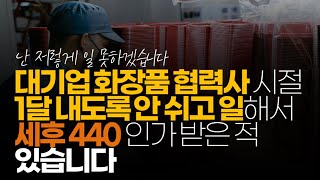 (※시청자댓글) 대기업 화장품 협력사 시절 1달 내도록 안 쉬고 일해서 세후 440인가 받은 적 있습니다. 급여 정산 받았던 달에 한 달 내내 싱글벙글하고 다녔었습니다.