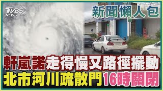 【新聞懶人包】軒嵐諾走得慢又路徑擺動  北市河川疏散門16時關閉｜TVBS新聞