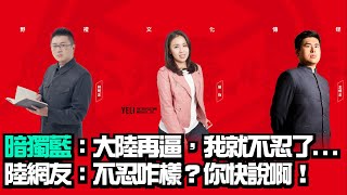 22.02.16'【野禮｜海峽時政】暗獨藍：大陸再逼，我就不忍了...陸網友：不忍咋樣？你快說啊！