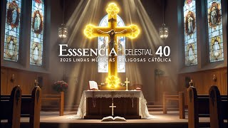 Essência Celestial #40 | 2025 Lindas Músicas Religiosas Católicas de Louvor e Adoração