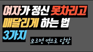 여자가 정신 못차리고 매달리게 하는법 3가지 (모르면 내가  당함)