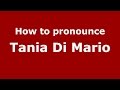 How to pronounce Tania Di Mario (Italian/Italy)  - PronounceNames.com