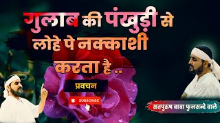 गुलाब की पंखुड़ी से लोहे पे नक्काशी करता है |  ek tu sachcha tera naam sachcha | (प्रवचन)