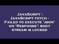 JavaScript : JavaScript fetch - Failed to execute 'json' on 'Response': body stream is locked
