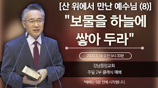 [강남중앙교회] 23.3.19_사순절 4주 주일 2부 클래식 예배_『산 위에서 만난 예수님(8) '보물을 하늘에 쌓아 두라'』(마태복음 6:19~24)_장찬영 담임목사