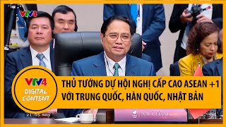 Thủ tướng dự Hội nghị Cấp cao ASEAN +1 với Trung Quốc, Hàn Quốc, Nhật Bản | VTV4