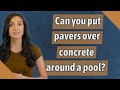 Can you put pavers over concrete around a pool?