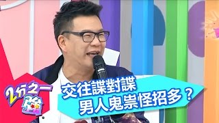 男人鬼祟怪招多 交往諜對諜 女人好辛苦！？ 周宜霈 沈玉琳 20160229 一刀未剪版 2分之一強