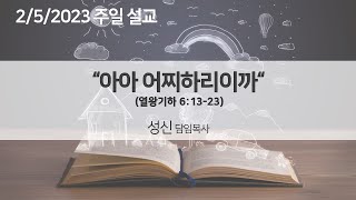 2023년 02월 05일 주일 설교 | 성신 목사 | 아아 어찌하리이까