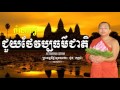 ជួយថែវប្បធម៌ជាតិ បរិយាយដោយ ព្រះធម្មវិជ្ជាមុនិបាលោ ជួន កក្កដា choun kakad speak poem