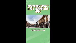 探索秘鲁文化遗产之旅：库斯科城市探秘（旅游第0009期）